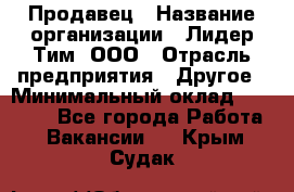 Продавец › Название организации ­ Лидер Тим, ООО › Отрасль предприятия ­ Другое › Минимальный оклад ­ 13 500 - Все города Работа » Вакансии   . Крым,Судак